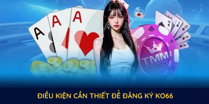 Hiểu rõ điều kiện cần thiết để đăng ký KO66 thành công