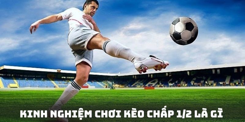 Kinh nghiệm trúng lớn khi chơi kèo chấp 1/2 là gì?