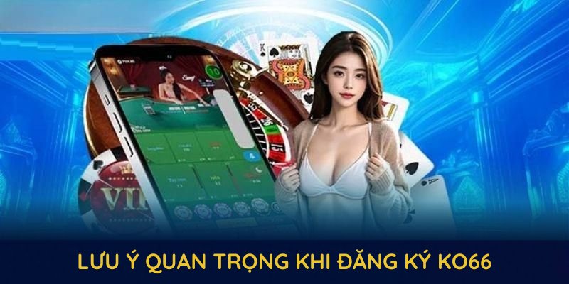 Một số lưu ý quan trọng khi đăng ký KO66