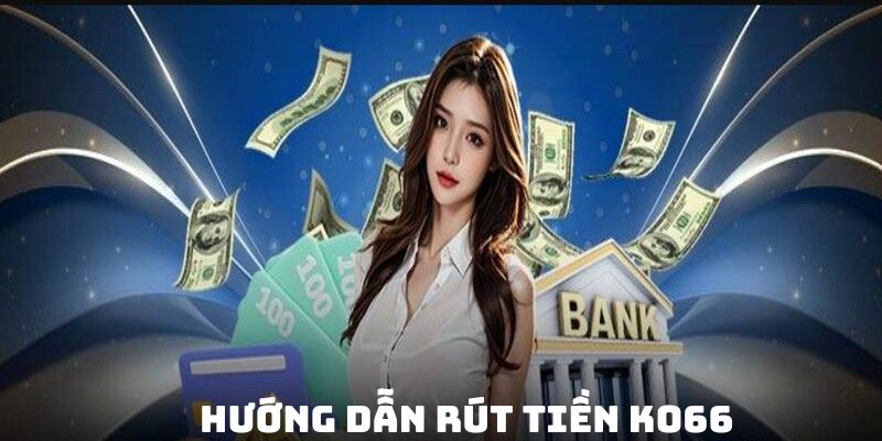 Hướng dẫn hội viên chi tiết cách rút tiền KO66 cụ thể nhất