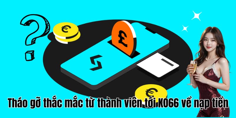 Tháo gỡ thắc mắc từ thành viên tới KO66 về nạp tiền