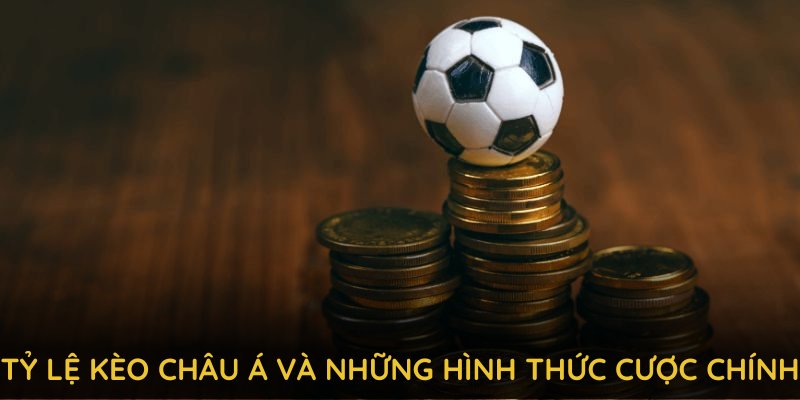 Tỷ lệ kèo châu Á và những hình thức cược chính