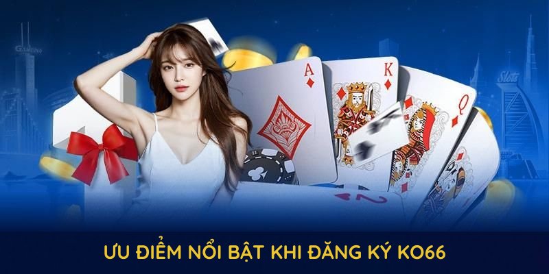 Quy trình đăng ký KO66 nhiều ưu điểm nổi bật